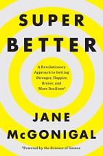 SuperBetter: A Revolutionary Approach to Getting Stronger, Happier, Braver and More Resilient--Powered by the Science of Games - Jane McGonigal