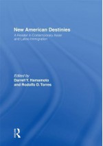 New American Destinies: A Reader in Contemporary Asian and Latino Immigration - Darrell Hamamoto, Rodolfo D Torres