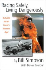 Racing Safely, Living Dangerously: The Hard Life and Fast Times of a Motorsports Mogul - Bill Simpson, Bones Bourcier