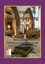 Praying with Understanding: Explanations of Words and Passages in the Book of Common Prayer - Roger T. Beckwith