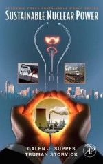 Sustainable Nuclear Power - Galen J. Suppes, Truman Storvick