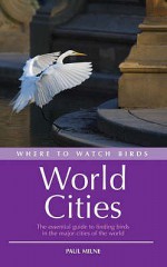 Where To Watch Birds In World Cities - Paul Milne, Chris Shields