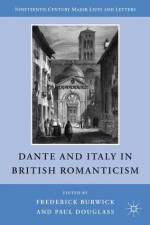 Dante and Italy in British Romanticism (Nineteenth Century Major Lives and Letters) - Frederick Burwick, Paul Douglass