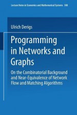 Programming in Networks and Graphs: On the Combinatorial Background and Near-Equivalence of Network Flow and Matching Algorithms - Ulrich Derigs