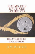 Poems for Drunken Atheists: Illustrated by the Author - Jim Brock