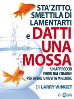 Sta' Zitto, Smettila di Lamentarti e Datti una Mossa (Italian Edition) - Larry Winget, C. Grandin