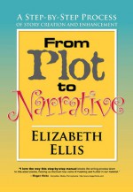 From Plot to Narrative: A Step-By-Step Process of Story Creation and Enhancement - Elizabeth Ellis