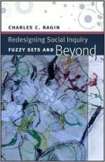 Redesigning Social Inquiry: Fuzzy Sets and Beyond - Charles C. Ragin