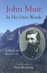 John Muir in His Own Words: A Book of Quotations - John Muir, Peter Browning