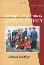 A History of Education in Saskatchewan: Selected Readings - Brian Noonan, Brian W. Noonan, Dianne M. Hallman, Murray Scharf, University of Regina, Canadian Plains Research Center Staff, Brian Noonan