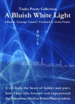 A Bluish White Light - Tanka Poetry Collection - Yutei Sato, Yasunaga Tatsumi, Amelia Fielden