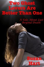 Two Ghost Lovers Are Better Than One (A Tale About Lust Beyond Death) - Susan Hart