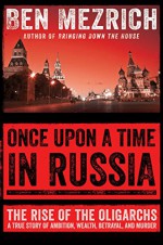 Once Upon a Time in Russia: The Rise of the Oligarchs - A True Story of Ambition, Wealth, Betrayal, and Murder - Ben Mezrich