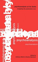 Psychoanalysis at Its Limits: Navigating the Post-modern Turn - Anthony Elliott, Charles Spezzano