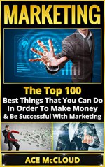 Marketing: The Top 100 Best Things That You Can Do In Order To Make Money & Be Successful With Marketing (Marketing For Business, Marketing & Sales, Marketing Strategies, Social Media Marketing) - Ace McCloud