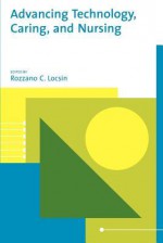 Advancing Technology, Caring, And Nursing - Rozzano C. Locsin