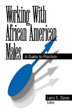 Working with African American Males: A Guide to Practice - Larry E. Davis