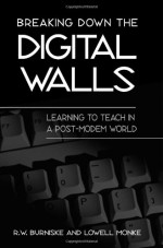 Breaking Down the Digital Walls: Learning to Teach in a Post-Modem World - R.W. Burniske