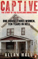 Captive: The Story of the Cleveland Abductions - Allan Hall