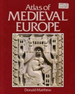 Atlas of Medieval Europe (Cultural Atlas of) - Donald Matthew