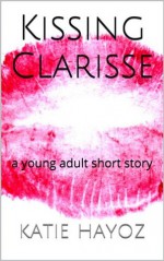 Kissing Clarisse -- a young adult short story - Katie Hayoz