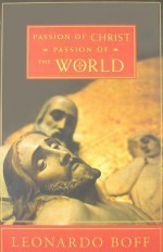 Passion Of Christ, Passion Of The World - Leonardo Boff