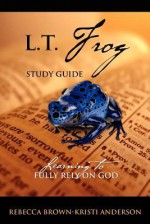 L.T. Frog Study Guide: Learning to Fully Rely on God - Rebecca Brown, Kristi Anderson