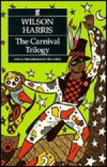 The Carnival Trilogy: Carnival, the Infinite Rehearsal, and the Four Banks of the River of Space - Wilson Harris