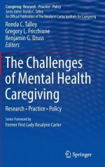 The Challenges of Mental Health Caregiving: Research Practice Policy - Ronda C. Talley, Gregory L. Fricchione, Benjamin G. Druss