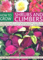 How to Grow Shrubs and Climbers: A Comprehensive Guide to All the Essential Gardening Techniques, from Choosing and Planting to Care and Maintenance - Jonathan Edwards