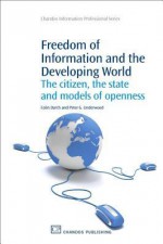 Freedom of Information in the Developing World: The citizen, the state and models of openness - Colin Darch, Peter G. Underwood, Colin Darch and Peter Underwood