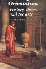 Orientalism: History, Theory and the Arts - John MacKenzie