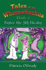 Tales of the Whosawhachits: Enter the 5th Realm Book 2 - Patricia O'Grady