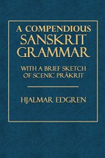 A Compendious Sanskrit Grammar: With a Brief Sketch of Scenic Prakrit - Hjalmar Edgren