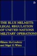 Blue Helmets: Legal Regulation Of United Nations Military Operations - Hilaire McCoubrey, Nigel D. White