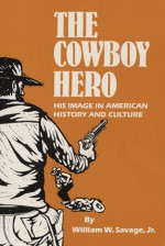 The Cowboy Hero: His Image in American History and Culture - William W. Savage Jr.