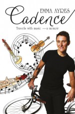 Cadence: Travels with music — a memoir - Emma Ayres