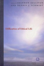 Difficulties of Ethical Life - Shannon Sullivan, Dennis J. Schmidt