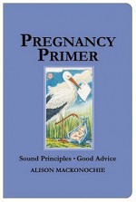 Pregnancy Primer: Sound Principles Good Advice - Alison Mackonochie