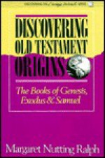 Discovering Old Testament Origins: The Books of Genesis, Exodus, and Samuel - Margaret Nutting Ralph