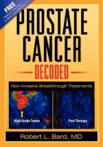 Prostate Cancer Decoded: Non-Invasive Breakthrough Treatments - Robert L. Bard