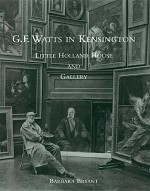 G. F. Watts in Kensington: Little Holland House and Gallery, Barbara Bryant Watts Gallery - Barbara Bryant