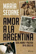 Amor a la Argentina: sexo, moral y política en el Siglo XX - María Seoane