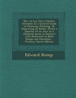 How to Lay Out a Garden: Intended as a General Guide in Choosing, Forming, or Improving an Estate, (from a Quarter of an Acre to a Hundred Acre - Edward Kemp