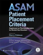 ASAM Patient Placement Criteria - American Society of Addiction Medicine, Marc J. Fishman, Gerald R. Shulman, David Mee-Lee, George Kolodner, Bonnie B. Wilford, Marc J. Fishman MD, Gerald R. Shulman Ma Facata, George Kolodner Md, Bonnie B. Wilford Ms