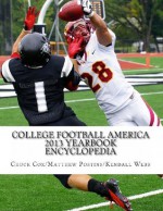 College Football America 2013 Yearbook Encyclopedia - Kendall D Webb, Chuck Cox, Matthew Postins