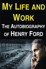 My Life and Work: The Autobiography of Henry Ford - Henry Ford