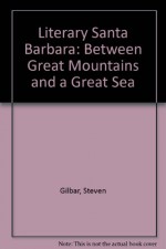 Literary Santa Barbara: Between Great Mountains And A Great Sea - Steven Gilbar