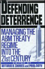 Defending Deterrence: Managing the ABM Treaty Regime into the 21st Century - Antonia Handler Chayes, Paul Doty