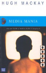 Media Mania: Why Our Fear of Modern Media is Misplaced - Hugh Mackay